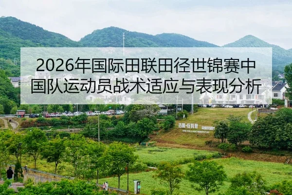2026年国际田联田径世锦赛中国队运动员战术适应与表现分析