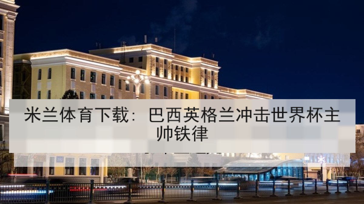 米兰体育下载: 巴西英格兰冲击世界杯主帅铁律