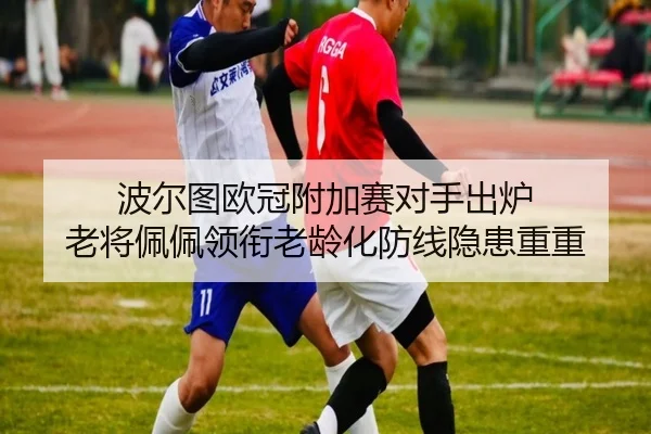 波尔图欧冠附加赛对手出炉 老将佩佩领衔老龄化防线隐患重重