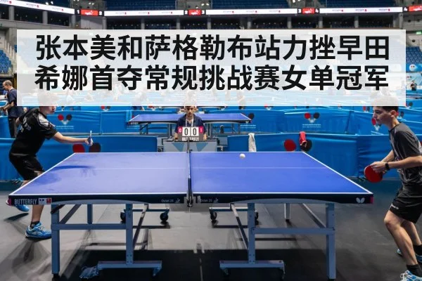 张本美和萨格勒布站力挫早田希娜首夺常规挑战赛女单冠军