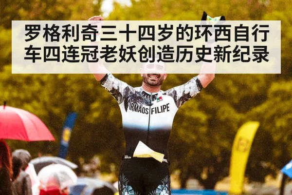 罗格利奇三十四岁的环西自行车四连冠老妖创造历史新纪录