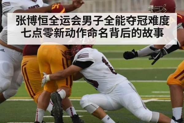 张博恒全运会男子全能夺冠难度七点零新动作命名背后的故事