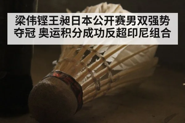 梁伟铿王昶日本公开赛男双强势夺冠 奥运积分成功反超印尼组合